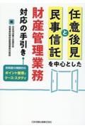 任意後見と民事信託を中心とした財産管理業務対応の手引き　各制度の横断的なポイント整理とケース・スタディ