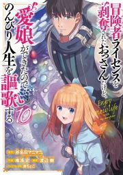 冒険者ライセンスを剥奪されたおっさんだけど、愛娘ができたのでのんびり人生を謳歌する１０