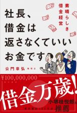 社長、借金は返さなくていいお金です　素晴らしき借金経営