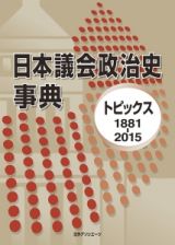 日本議会政治史事典　トピックス１８８１－２０１５