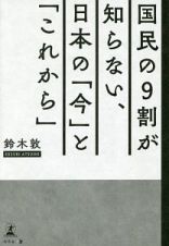 国民の９割が知らない、日本の「今」と「これから」