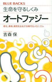 生命を守るしくみオートファジー　老化、寿命、病気を左右する精巧なメカニズム