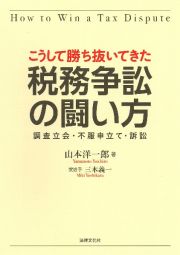 こうして勝ち抜いてきた　税務争訟の闘い方　調査立会・不服申立て・訴訟