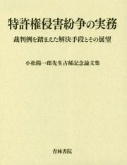 特許権侵害紛争の実務　裁判例を踏まえた解決手段とその展望　小松陽一郎先生古稀記念論文集