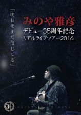 みのや雅彦デビュー３５周年記念リアルライブツアー２０１６「明日をまだ信じてる」