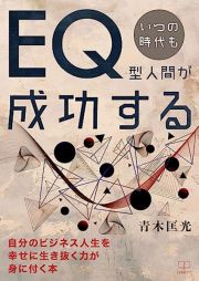 いつの時代もＥＱ型人間が成功する　自分のビジネス人生を幸せに生き抜く力が身に付く本