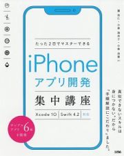 たった２日でマスターできるｉＰｈｏｎｅアプリ開発集中講座　Ｘｃｏｄｅ１０　Ｓｗｉｆｔ４．２対応