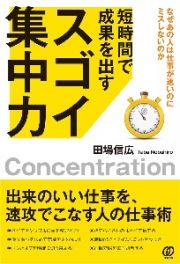 短時間で成果を出すスゴイ集中力　なぜあの人は仕事が速いのにミスしないのか