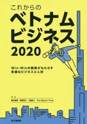 これからのベトナムビジネス　２０２０　ＷｉｎーＷｉｎの関係がもたらす多様なビジネスと人材