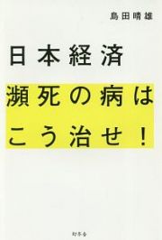 日本経済　瀕死の病はこう治せ！