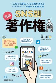 ＳＮＳ別　最新　著作権入門　「これって違法！？」の心配が消える　ＩＴリテラシーを高める基礎知識