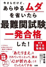 今さらだけど、あらゆるムダを省いたら　最難関試験に一発合格した！　実践「捨てる勉強法」