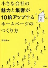 小さな会社の魅力と集客が１０倍アップするホームページのつくり方