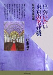 出会いたい東京の名建築　歴史ある建物編