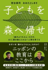 子どもを森へ帰せ　「森のようちえん」だけが、ＡＩに置き換えられない人間を育てる