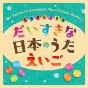 だいすきな日本のうた　えいご　ＭＹ　ＦＡＶＯＲＩＴＥ　ＪＡＰＡＮＥＳＥ　ＴＲＡＤＩＴＩＯＮＡＬ　ＳＯＮＧＳ　ＥＮＧＬＩＳＨ