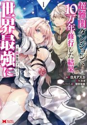 超難関ダンジョンで１０万年修行した結果、世界最強に～最弱無能の下剋上～１