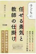 子どもに任せる勇気と教師の仕掛け　子どもが主体になる教室ができるまで