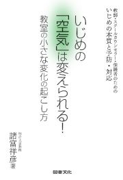 いじめの「空気」は変えられる！　教室の小さな変化の起こし方　教師・スクールカウンセラー・保護者のための　いじめの本質と予防・対応