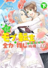 乙女ゲームのモブに転生したので全力で推しを応援します　蕩けるキスは誰のもの？（下）