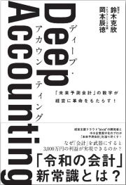 Ｄｅｅｐ　Ａｃｃｏｕｎｔｉｎｇ（ディープ・アカウンティング）　「未来予測会計」の数字が経営に革命をもたらす！