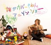 誰がカバーやねんアニソンショー【４０ｔｈ　Ａｎｎｉｖｅｒｓａｒｙ　Ｅｄｉｔｉｏｎ】（ＢＤ＋ＤＶＤ付）