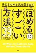 子どものやる気を引き出す「ほめる」よりすごい方法３９