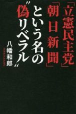 「立憲民主党」「朝日新聞」という名の“偽リベラル”