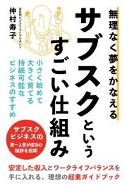 無理なく夢をかなえるサブスクというすごい仕組み　小さく始めて大きく育てる持続可能なビジネスのすすめ