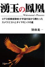 湧玉の鳳凰　ＵＦＯ搭乗経験者が宇宙の友から教わったスメラミコトとダイヤモンドの星