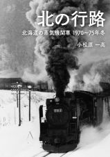 北の行路　北海道の蒸気機関車　１９７０～７５年冬