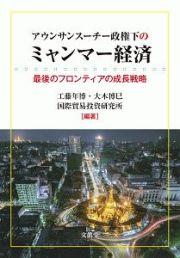 アウンサンスーチー政権下のミャンマー経済　最後のフロンティアの成長戦略　最後のフロンティアの成長戦略