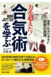 力を超えた！合気術を学ぶ　世界一わかりやすい武術の原理