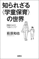 知られざる〈学童保育〉の世界　問題だらけの“社会インフラ”