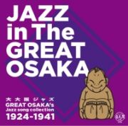 「大大阪ジャズ」ＪＡＺＺ　ｏｆ　Ｇｒｅａｔ　Ｏｓａｋａ’ｓ　Ｊａｚｚ　ｓｏｎｇ　ｃｏｌｌｅｃｔｉｏｎ　１９２４～１９４１