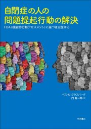 自閉症の人の問題提起行動の解決　ＦＢＡ（機能的行動アセスメント）に基づき支援する