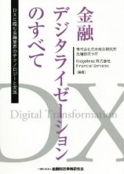 金融デジタライゼーションのすべて　ＤＸに臨む金融業界のテクノロジーと実践