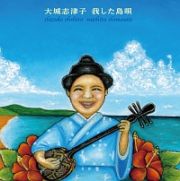 我した島唄　～大城志津子決定盤～