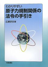 わかりやすい　原子力規制関係の法令の手引き