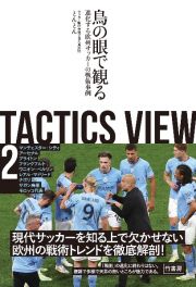 ＴＡＣＴＩＣＳ　ＶＩＥＷ　鳥の眼で観る進化する欧州サッカーの戦術事例　鳥の眼で観る進化する欧州サッカーの戦術事例