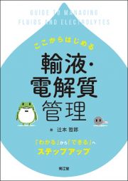 ここからはじめる輸液・電解質管理　「わかる」から「できる」へステップアップ