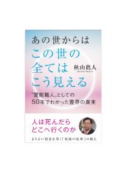 あの世からはこの世の全てはこう見える　“霊能職人”としての５０年でわかった霊界の真実