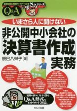 いまさら人に聞けない非公開中小会社の「決算書作成」実務　Ｑ＆Ａ　基礎知識と実務がマスターできるいまさらシリーズ