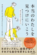 本当のわたしを見つけにいこう　幸せな人だけが知っている「自分を肯定する生き方」