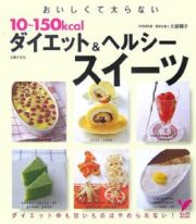 おいしくて太らない１０～１５０ｋｃａｌ　ダイエット＆ヘルシースイーツ