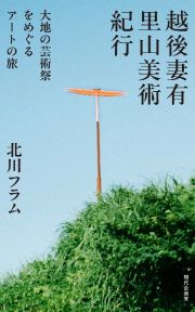 越後妻有里山美術紀行　大地の芸術祭をめぐるアートの旅