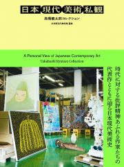 日本現代美術私観：高橋龍太郎コレクション　ひとりの精神科医が集めた日本の戦後