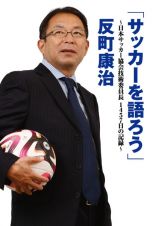 「サッカーを語ろう」　日本サッカー協会技術委員長１４５７日の記録