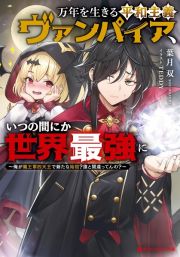 万年を生きる平和主義ヴァンパイア、いつの間にか世界最強に　俺が魔王軍四天王で新たな始祖？誰と間違ってんの？