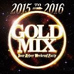 ２０１５　ｔｏ　２０１６　ＧＯＬＤ　ＭＩＸ　Ｙｏｕｒ　Ｈｙｐｅｒ　Ｗｅｅｋｅｎｄ　Ｐａｒｔｙ